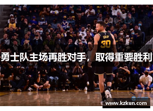 勇士队主场再胜对手，取得重要胜利
