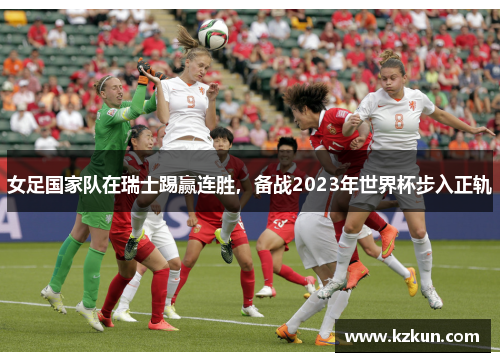 女足国家队在瑞士踢赢连胜，备战2023年世界杯步入正轨