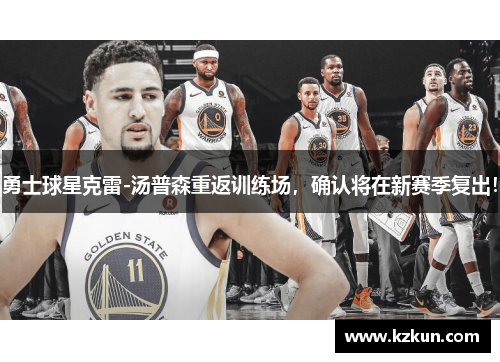 勇士球星克雷-汤普森重返训练场，确认将在新赛季复出！