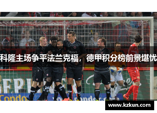 科隆主场争平法兰克福，德甲积分榜前景堪忧