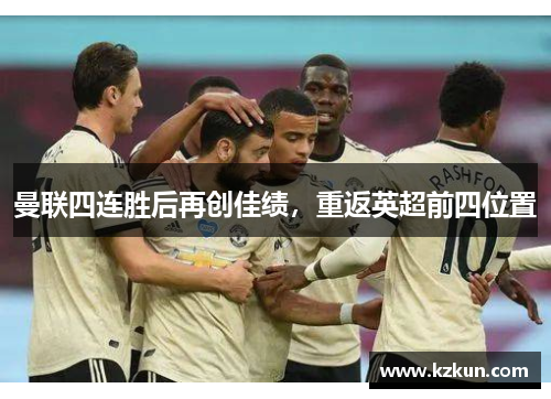 曼联四连胜后再创佳绩，重返英超前四位置