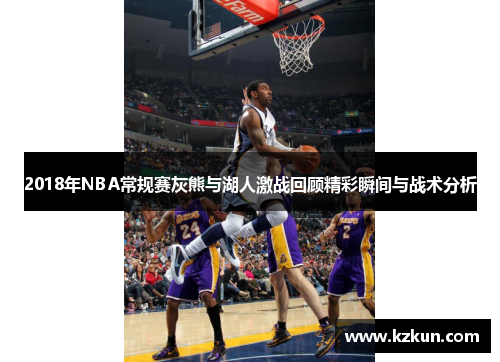 2018年NBA常规赛灰熊与湖人激战回顾精彩瞬间与战术分析