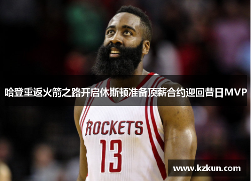 哈登重返火箭之路开启休斯顿准备顶薪合约迎回昔日MVP