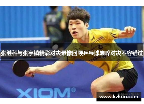 张继科与张宇镇精彩对决录像回顾乒乓球巅峰对决不容错过
