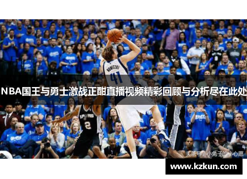 NBA国王与勇士激战正酣直播视频精彩回顾与分析尽在此处