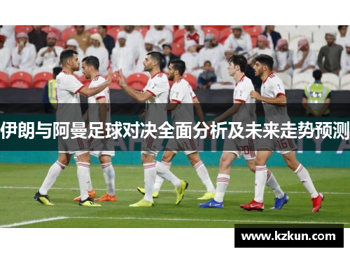 伊朗与阿曼足球对决全面分析及未来走势预测