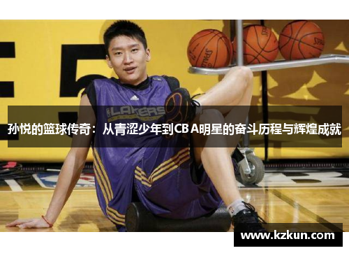 孙悦的篮球传奇：从青涩少年到CBA明星的奋斗历程与辉煌成就