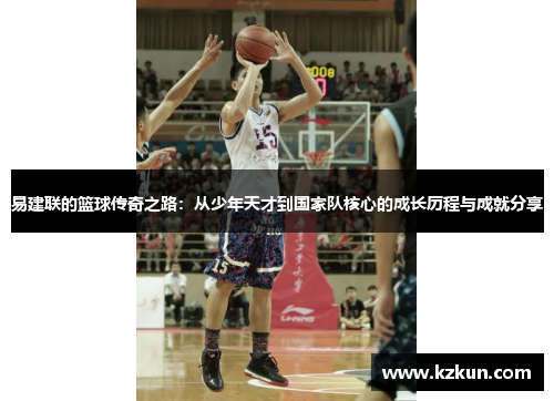易建联的篮球传奇之路：从少年天才到国家队核心的成长历程与成就分享