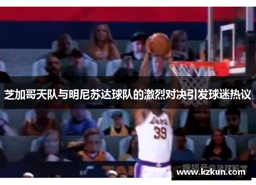 芝加哥天队与明尼苏达球队的激烈对决引发球迷热议