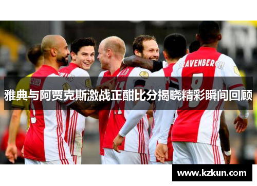 雅典与阿贾克斯激战正酣比分揭晓精彩瞬间回顾