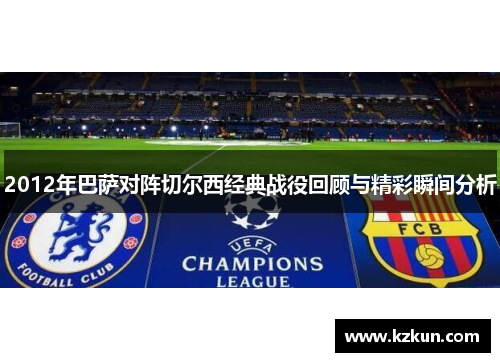 2012年巴萨对阵切尔西经典战役回顾与精彩瞬间分析