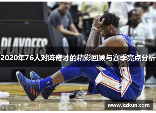 2020年76人对阵奇才的精彩回顾与赛季亮点分析
